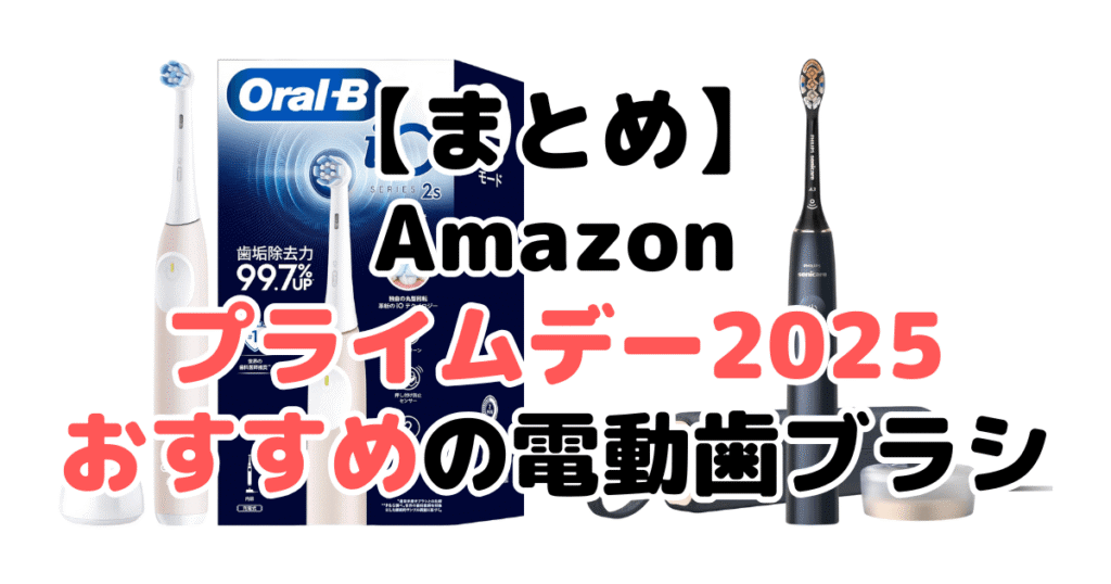 まとめ:Amazonプライムデー2025でおすすめの電動歯ブラシについて