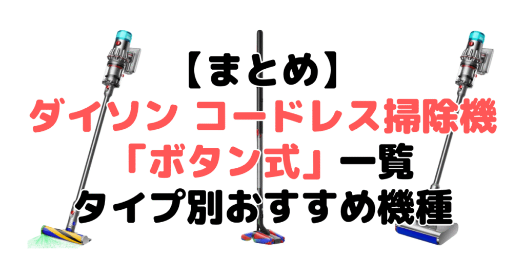 まとめ:ダイソン コードレス掃除機「ボタン式」一覧とおすすめ機種について