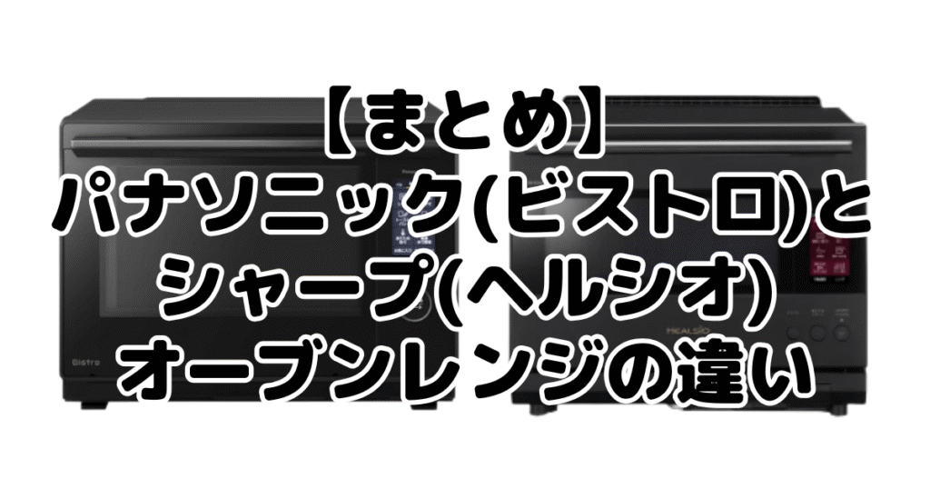 まとめ:パナソニック(ビストロ)とシャープ(ヘルシオ)オーブンレンジの違いについて