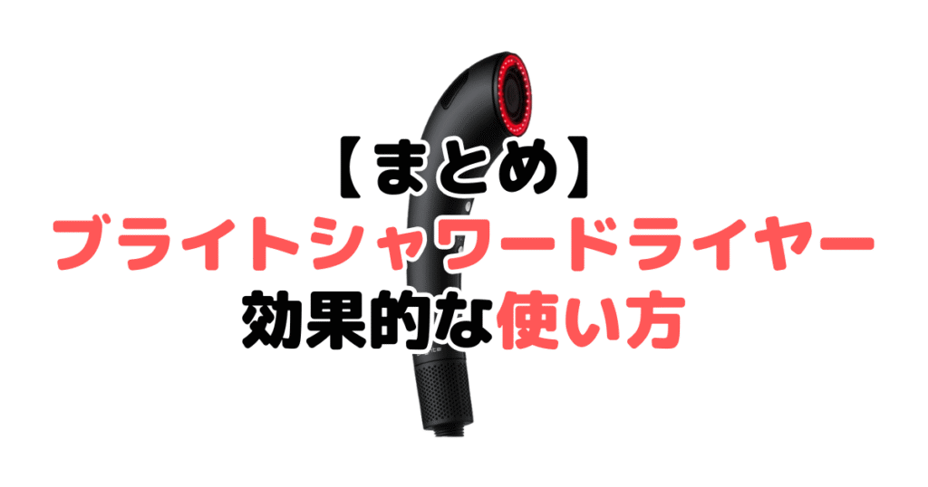 まとめ:ブライトシャワードライヤーの効果的な使い方について