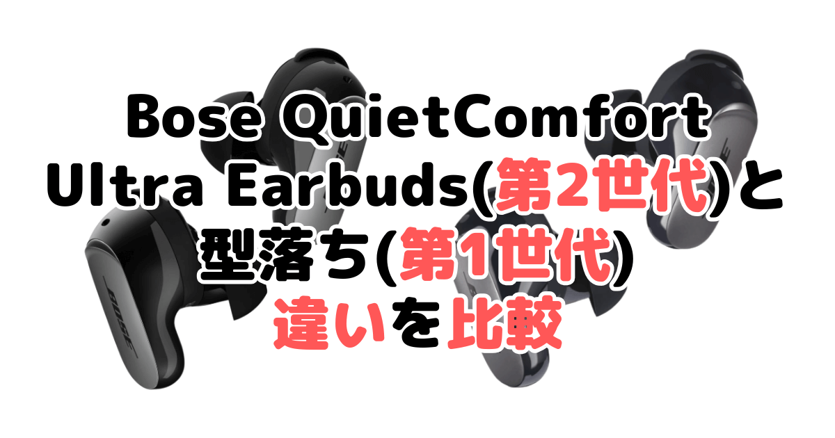 Bose QuietComfort Ultra Earbuds(第2世代)と型落ち(第1世代)の違いを比較｜口コミも紹介