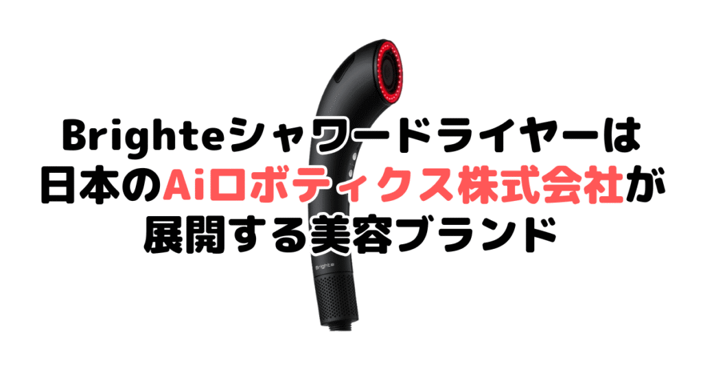 Brighte(ブライト)シャワードライヤーは日本のAiロボティクス株式会社が展開する美容ブランド