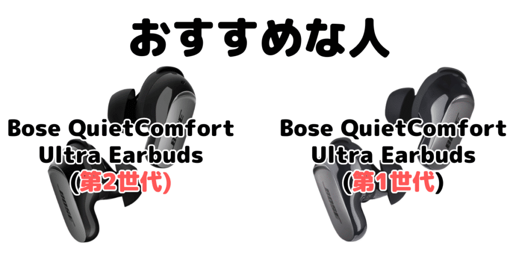 Bose QuietComfort Ultra Earbuds(第2世代)と型落ち(第1世代) がおすすめな人