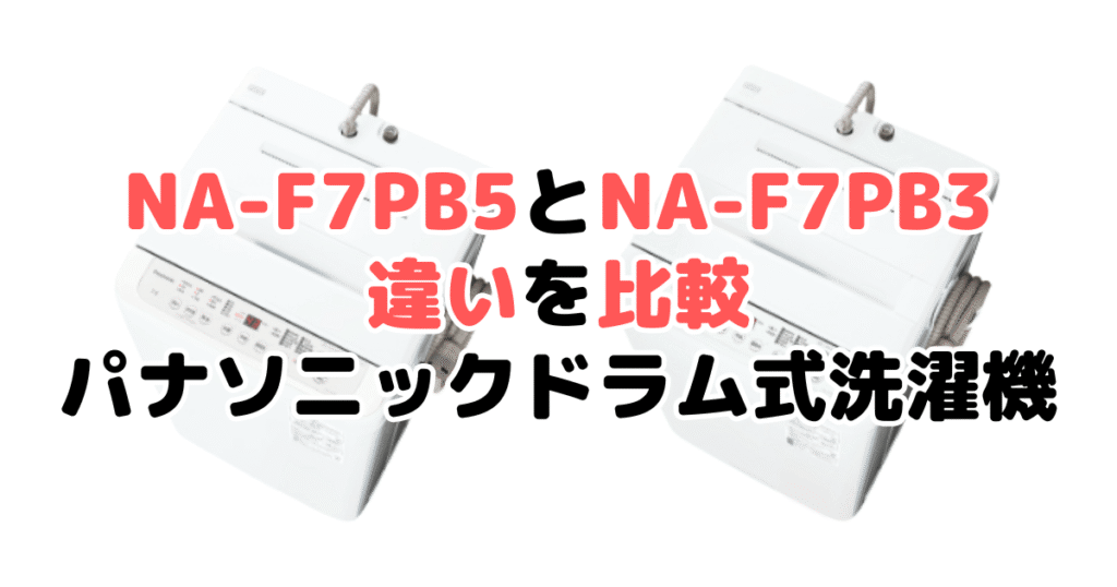 NA-F7PB5とNA-F7PB3の違いを比較｜口コミも紹介！パナソニック全自動洗濯機