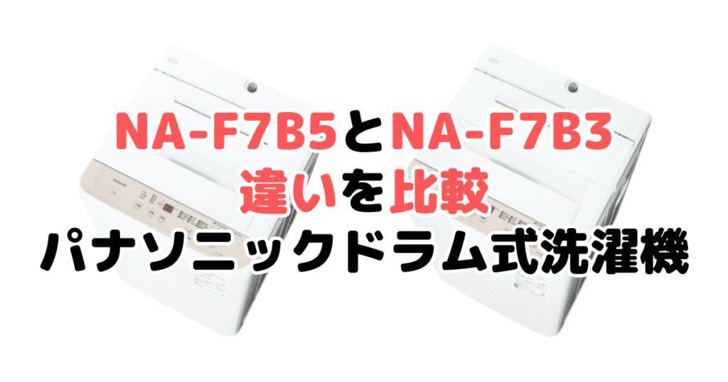 NA-F7B5とNA-F7B3の違いを比較｜口コミも紹介！パナソニック全自動洗濯機