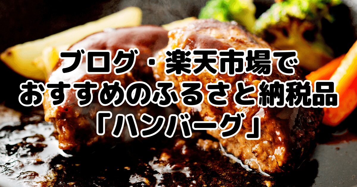 ブログ・楽天市場でおすすめのふるさと納税品「ハンバーグ」7選