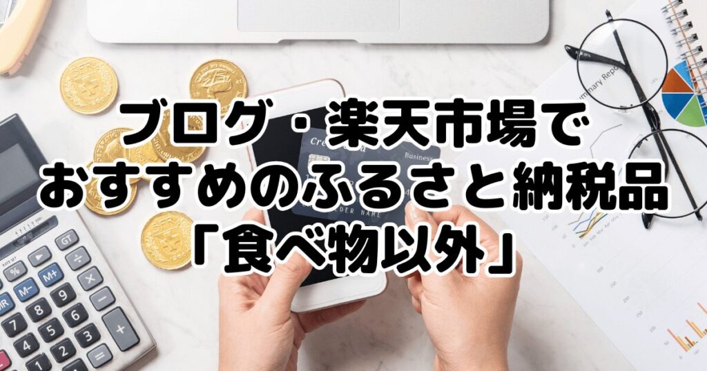 ブログ・楽天市場でおすすめのふるさと納税品「食べ物以外」14選