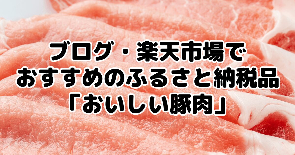 ブログ・楽天市場でおすすめのふるさと納税品「おいしい豚肉」7選