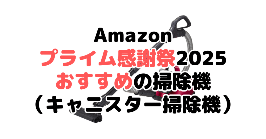 Amazonプライム感謝祭2025でおすすめの掃除機（キャニスター掃除機）
