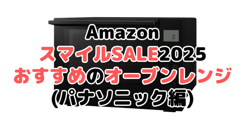 Amazonスマイルセール2025でおすすめのオーブンレンジ・電子レンジ(パナソニック編)